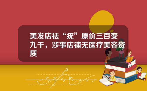美发店祛“疣”原价三百变九千，涉事店铺无医疗美容资质