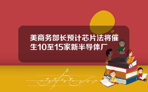 美商务部长预计芯片法将催生10至15家新半导体厂