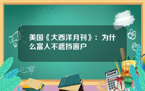 美国《大西洋月刊》：为什么富人不遮挡窗户