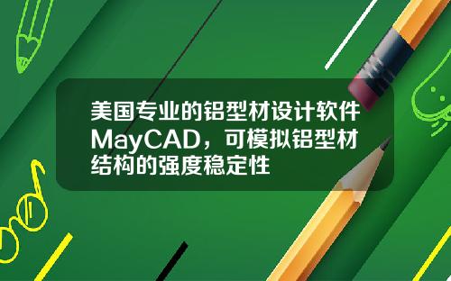 美国专业的铝型材设计软件MayCAD，可模拟铝型材结构的强度稳定性