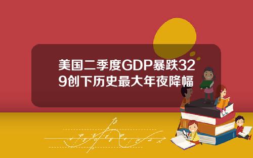 美国二季度GDP暴跌329创下历史最大年夜降幅