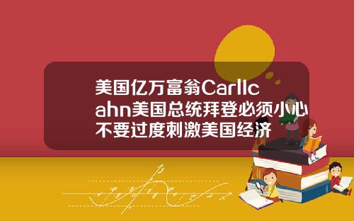 美国亿万富翁CarlIcahn美国总统拜登必须小心不要过度刺激美国经济