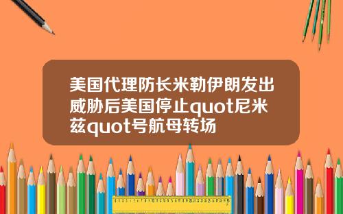 美国代理防长米勒伊朗发出威胁后美国停止quot尼米兹quot号航母转场