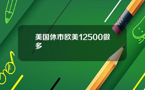 美国休市欧美12500做多