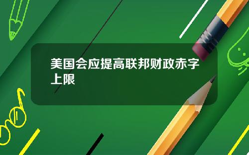 美国会应提高联邦财政赤字上限