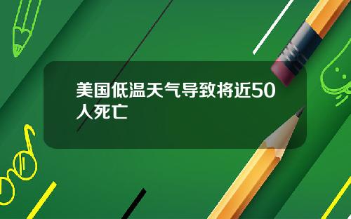 美国低温天气导致将近50人死亡