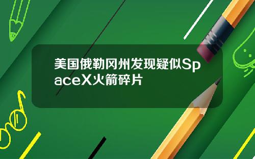 美国俄勒冈州发现疑似SpaceX火箭碎片