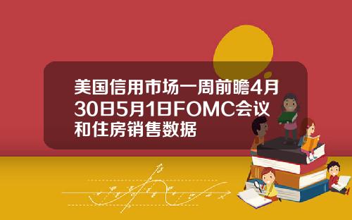 美国信用市场一周前瞻4月30日5月1日FOMC会议和住房销售数据