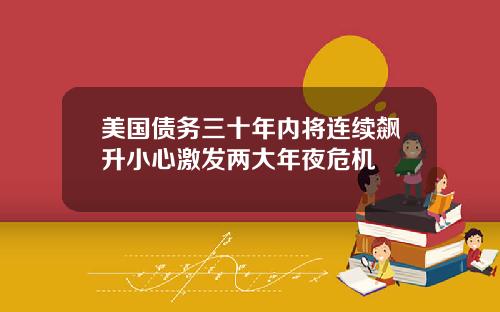 美国债务三十年内将连续飙升小心激发两大年夜危机