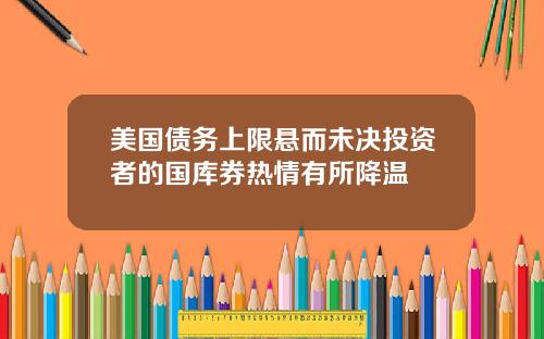 美国债务上限悬而未决投资者的国库券热情有所降温