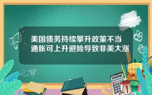 美国债务持续攀升政策不当通胀可上升避险导致非美大涨