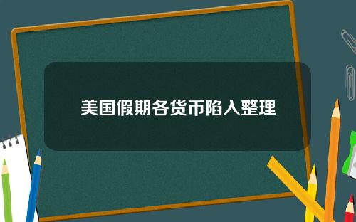 美国假期各货币陷入整理