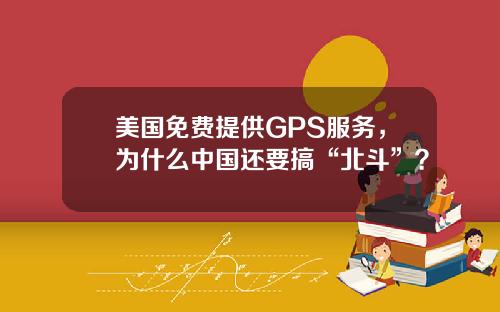 美国免费提供GPS服务，为什么中国还要搞“北斗”？