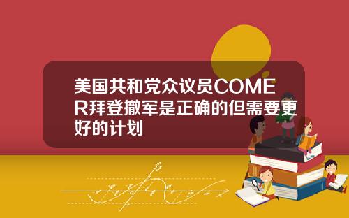 美国共和党众议员COMER拜登撤军是正确的但需要更好的计划