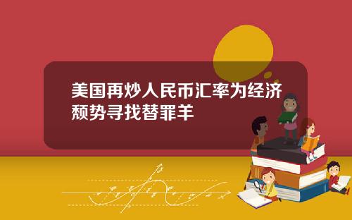 美国再炒人民币汇率为经济颓势寻找替罪羊