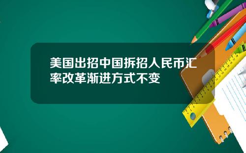 美国出招中国拆招人民币汇率改革渐进方式不变