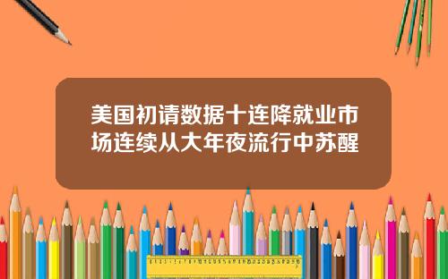 美国初请数据十连降就业市场连续从大年夜流行中苏醒