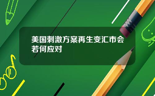 美国刺激方案再生变汇市会若何应对