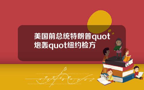 美国前总统特朗普quot炮轰quot纽约检方