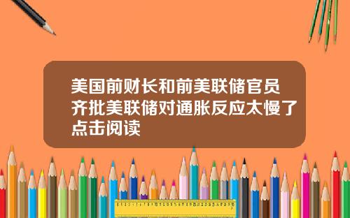 美国前财长和前美联储官员齐批美联储对通胀反应太慢了点击阅读