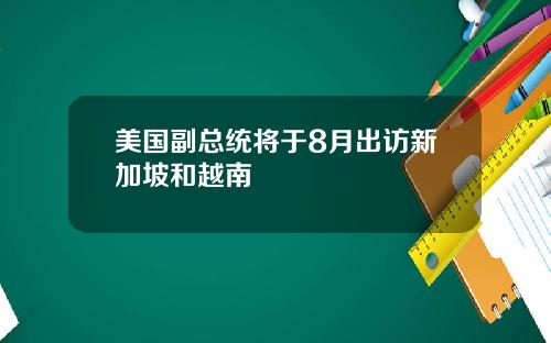 美国副总统将于8月出访新加坡和越南