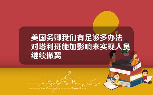 美国务卿我们有足够多办法对塔利班施加影响来实现人员继续撤离