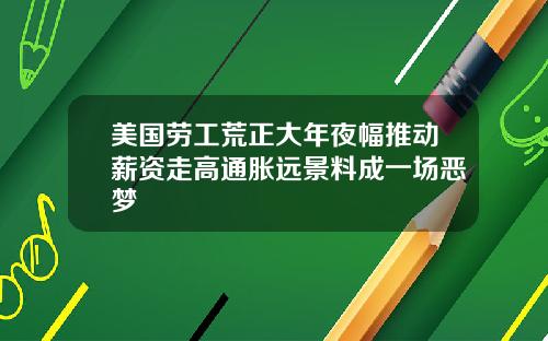 美国劳工荒正大年夜幅推动薪资走高通胀远景料成一场恶梦