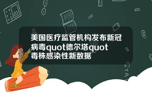美国医疗监管机构发布新冠病毒quot德尔塔quot毒株感染性新数据