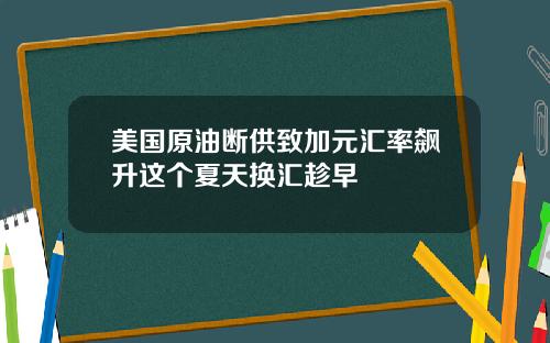 美国原油断供致加元汇率飙升这个夏天换汇趁早