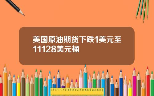 美国原油期货下跌1美元至11128美元桶