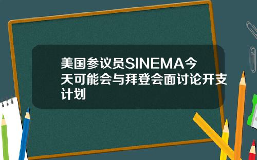 美国参议员SINEMA今天可能会与拜登会面讨论开支计划