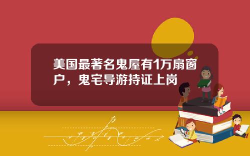 美国最著名鬼屋有1万扇窗户，鬼宅导游持证上岗