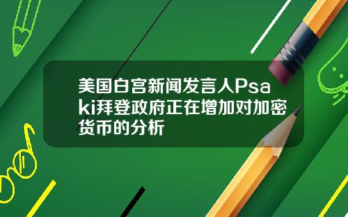 美国白宫新闻发言人Psaki拜登政府正在增加对加密货币的分析