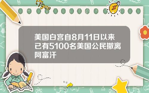 美国白宫自8月11日以来已有5100名美国公民撤离阿富汗