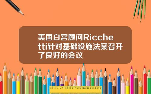 美国白宫顾问Ricchetti针对基础设施法案召开了良好的会议