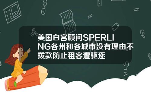 美国白宫顾问SPERLING各州和各城市没有理由不拨款防止租客遭驱逐