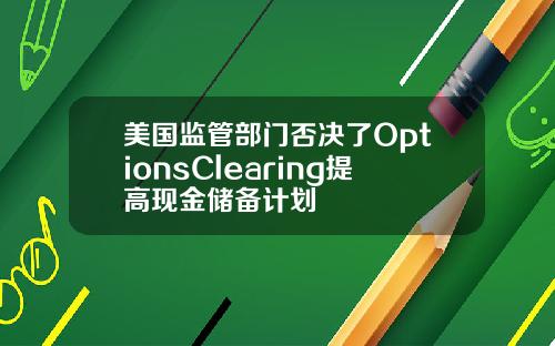 美国监管部门否决了OptionsClearing提高现金储备计划