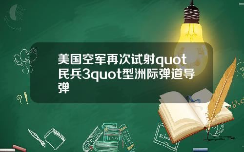 美国空军再次试射quot民兵3quot型洲际弹道导弹