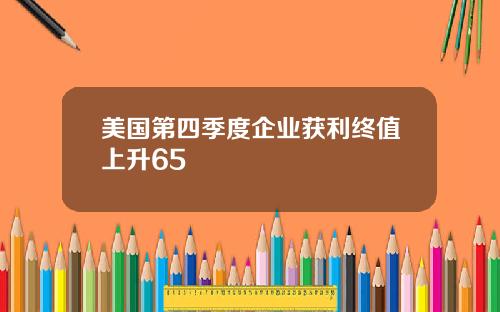 美国第四季度企业获利终值上升65