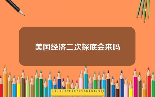 美国经济二次探底会来吗