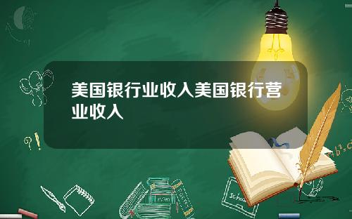 美国银行业收入美国银行营业收入