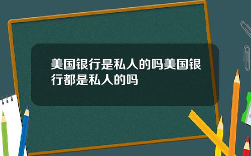 美国银行是私人的吗美国银行都是私人的吗
