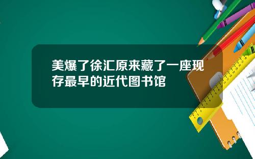 美爆了徐汇原来藏了一座现存最早的近代图书馆