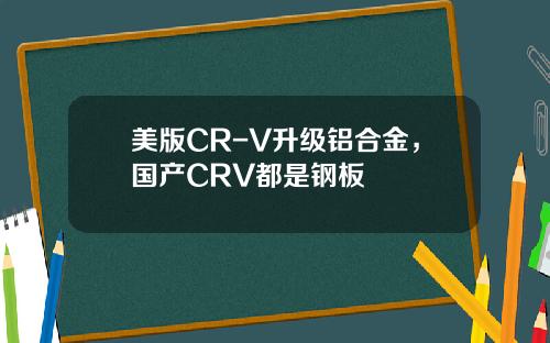 美版CR-V升级铝合金，国产CRV都是钢板