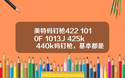 美特码钉枪422 1010F 1013J 425k 440k码钉枪，基本都是打木头用