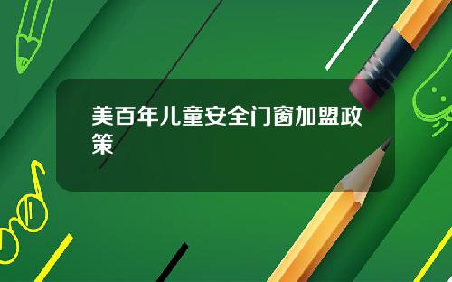 美百年儿童安全门窗加盟政策