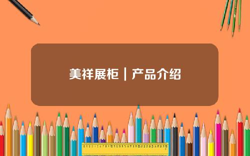 美祥展柜｜产品介绍