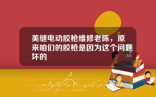 美缝电动胶枪维修老陈，原来咱们的胶枪是因为这个问题坏的