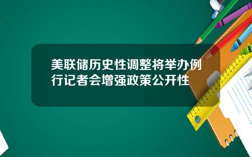美联储历史性调整将举办例行记者会增强政策公开性