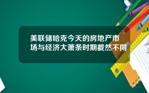美联储哈克今天的房地产市场与经济大萧条时期截然不同